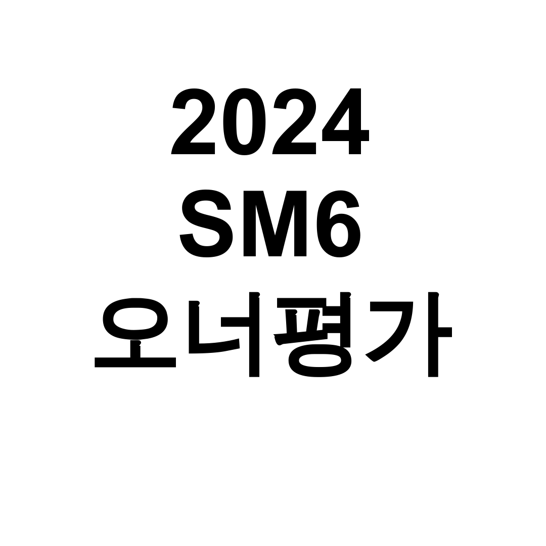 2024 SM6 오너평가 연비와 실내디자인 만족도 후기 대공개!
